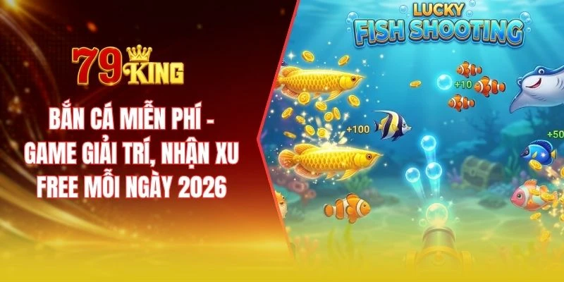 Bắn cá miễn phí - Game giải trí, nhận xu free mỗi ngày 2026