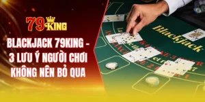 Blackjack 79KING – 3 lưu ý người chơi không nên bỏ qua