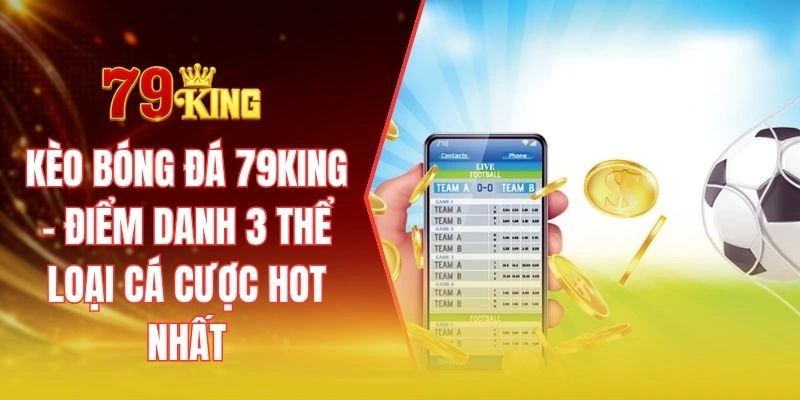 Kèo bóng đá 79KING - Điểm danh 3 thể loại cá cược hot nhất