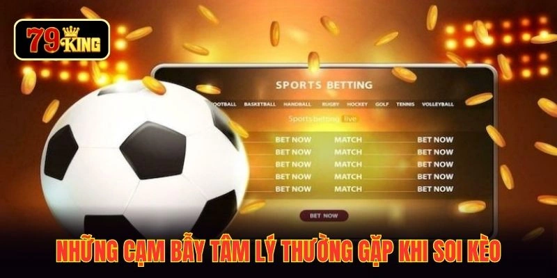 Những cạm bẫy tâm lý thường gặp khi soi kèo