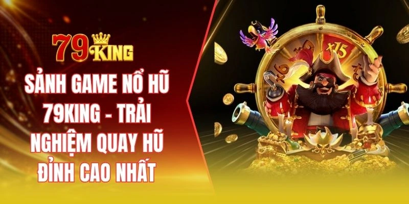 Sảnh game nổ hũ 79KING - Trải nghiệm quay hũ đỉnh cao nhất