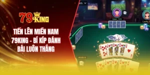 Tiến lên miền Nam 79KING - Bí kíp đánh bài luôn thắng